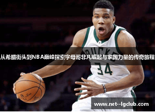 从希腊街头到NBA巅峰探索字母哥非凡崛起与家国力量的传奇旅程 从希腊街头到NBA巅峰探索字母哥非凡崛起与家国力量的传奇旅程
