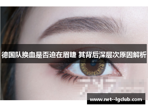 德国队换血是否迫在眉睫 其背后深层次原因解析 德国队换血是否迫在眉睫 其背后深层次原因解析