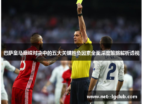 巴萨皇马巅峰对决中的五大关键胜负因素全面深度策略解析透视