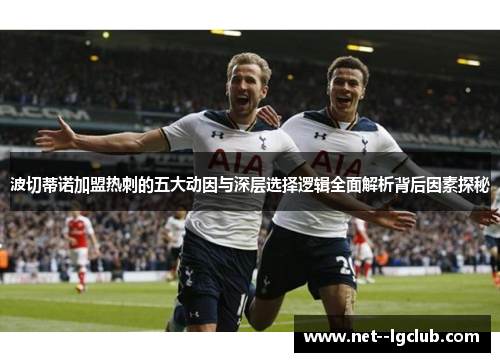 波切蒂诺加盟热刺的五大动因与深层选择逻辑全面解析背后因素探秘