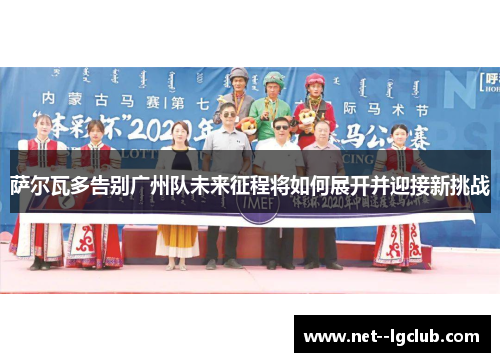 萨尔瓦多告别广州队未来征程将如何展开并迎接新挑战