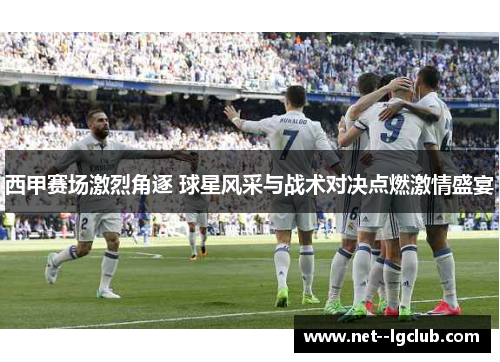 西甲赛场激烈角逐 球星风采与战术对决点燃激情盛宴 西甲赛场激烈角逐 球星风采与战术对决点燃激情盛宴