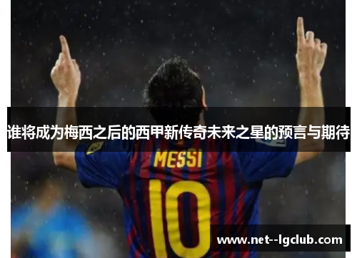 谁将成为梅西之后的西甲新传奇未来之星的预言与期待 谁将成为梅西之后的西甲新传奇未来之星的预言与期待