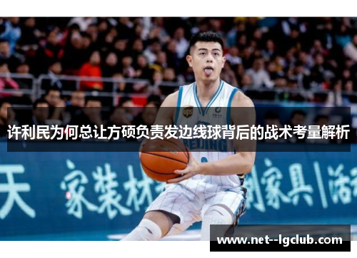 许利民为何总让方硕负责发边线球背后的战术考量解析 许利民为何总让方硕负责发边线球背后的战术考量解析