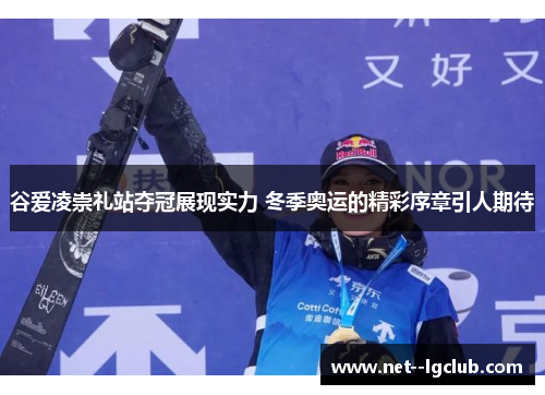 谷爱凌崇礼站夺冠展现实力 冬季奥运的精彩序章引人期待