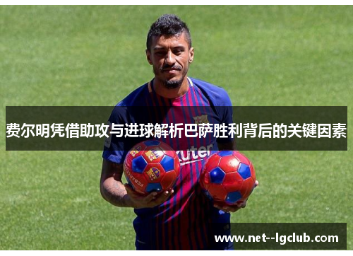 费尔明凭借助攻与进球解析巴萨胜利背后的关键因素 费尔明凭借助攻与进球解析巴萨胜利背后的关键因素