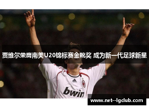 贾维尔荣膺南美U20锦标赛金靴奖 成为新一代足球新星 贾维尔荣膺南美U20锦标赛金靴奖 成为新一代足球新星