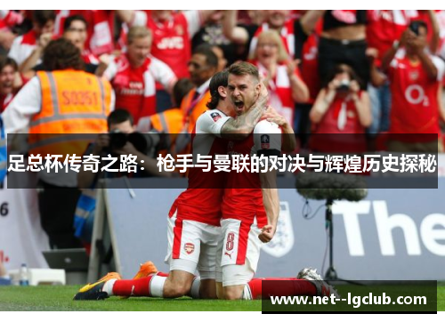 足总杯传奇之路:枪手与曼联的对决与辉煌历史探秘 足总杯传奇之路:枪手与曼联的对决与辉煌历史探秘