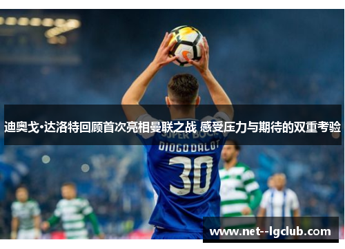 迪奥戈·达洛特回顾首次亮相曼联之战 感受压力与期待的双重考验 迪奥戈·达洛特回顾首次亮相曼联之战 感受压力与期待的双重考验