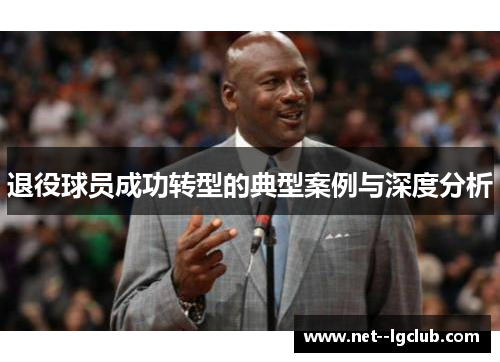 退役球员成功转型的典型案例与深度分析