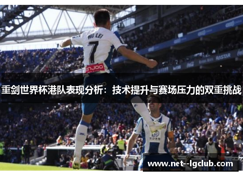 重剑世界杯港队表现分析:技术提升与赛场压力的双重挑战 重剑世界杯港队表现分析:技术提升与赛场压力的双重挑战