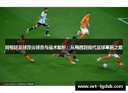 阿根廷足球顶尖球员与战术解析：从梅西到现代足球革新之路