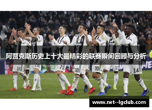 阿贾克斯历史上十大最精彩的联赛瞬间回顾与分析 阿贾克斯历史上十大最精彩的联赛瞬间回顾与分析