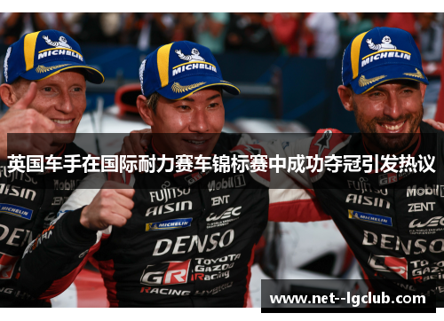 英国车手在国际耐力赛车锦标赛中成功夺冠引发热议 英国车手在国际耐力赛车锦标赛中成功夺冠引发热议