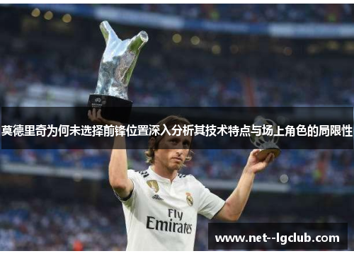 莫德里奇为何未选择前锋位置深入分析其技术特点与场上角色的局限性 莫德里奇为何未选择前锋位置深入分析其技术特点与场上角色的局限性