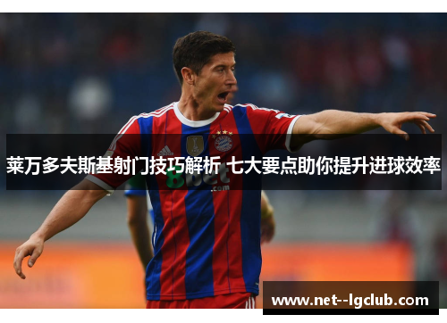 莱万多夫斯基射门技巧解析 七大要点助你提升进球效率