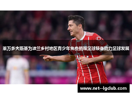 莱万多夫斯基为波兰乡村地区青少年免费捐赠足球装备助力足球发展 莱万多夫斯基为波兰乡村地区青少年免费捐赠足球装备助力足球发展