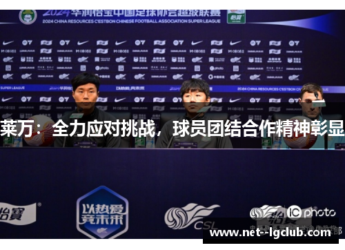 莱万:全力应对挑战,球员团结合作精神彰显 莱万:全力应对挑战,球员团结合作精神彰显