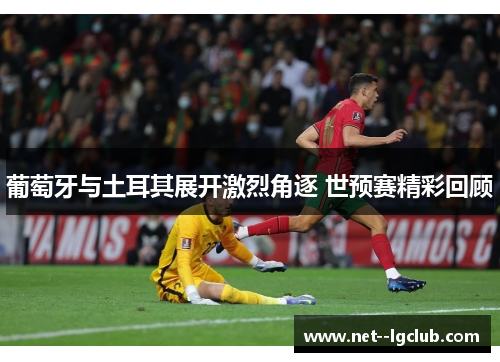 葡萄牙与土耳其展开激烈角逐 世预赛精彩回顾 葡萄牙与土耳其展开激烈角逐 世预赛精彩回顾