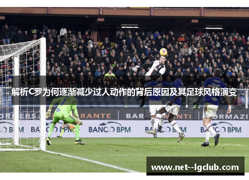 解析C罗为何逐渐减少过人动作的背后原因及其足球风格演变