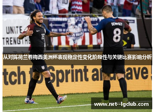 从对阵荷兰看梅西美洲杯表现稳定性变化阶段性与关键比赛影响分析