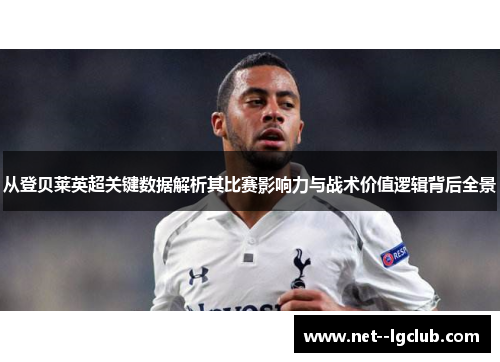 从登贝莱英超关键数据解析其比赛影响力与战术价值逻辑背后全景