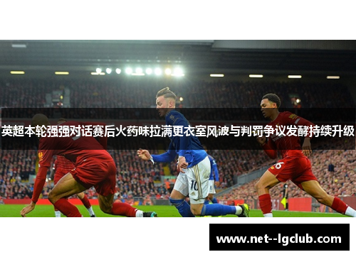 英超本轮强强对话赛后火药味拉满更衣室风波与判罚争议发酵持续升级