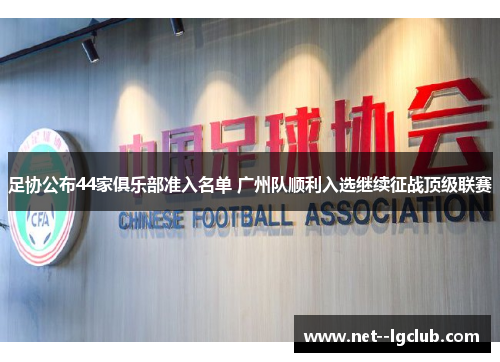 足协公布44家俱乐部准入名单 广州队顺利入选继续征战顶级联赛 足协公布44家俱乐部准入名单 广州队顺利入选继续征战顶级联赛