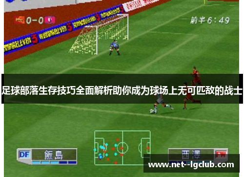 足球部落生存技巧全面解析助你成为球场上无可匹敌的战士 足球部落生存技巧全面解析助你成为球场上无可匹敌的战士