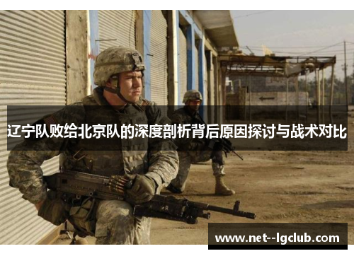 辽宁队败给北京队的深度剖析背后原因探讨与战术对比 辽宁队败给北京队的深度剖析背后原因探讨与战术对比