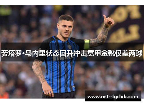 劳塔罗·马内里状态回升冲击意甲金靴仅差两球 劳塔罗·马内里状态回升冲击意甲金靴仅差两球