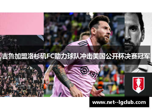 吉鲁加盟洛杉矶FC助力球队冲击美国公开杯决赛冠军 吉鲁加盟洛杉矶FC助力球队冲击美国公开杯决赛冠军