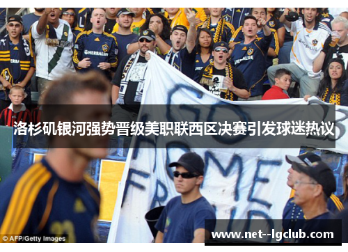 洛杉矶银河强势晋级美职联西区决赛引发球迷热议