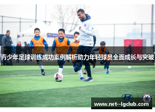 青少年足球训练成功案例解析助力年轻球员全面成长与突破