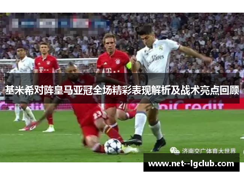 基米希对阵皇马亚冠全场精彩表现解析及战术亮点回顾