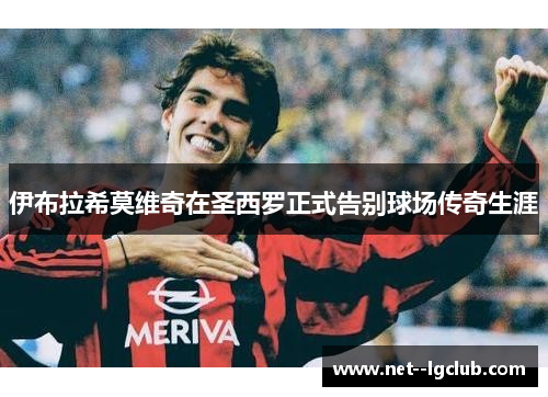 伊布拉希莫维奇在圣西罗正式告别球场传奇生涯