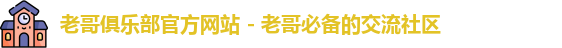 老哥俱乐部官方网站 - 老哥必备的交流社区